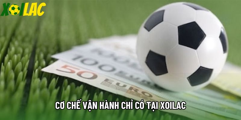 Cơ chế vận hành chỉ có tại Xoilac