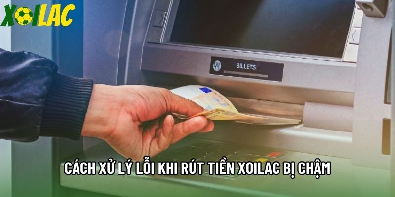 Cách xử lý lỗi khi rút tiền Xoilac bị chậm