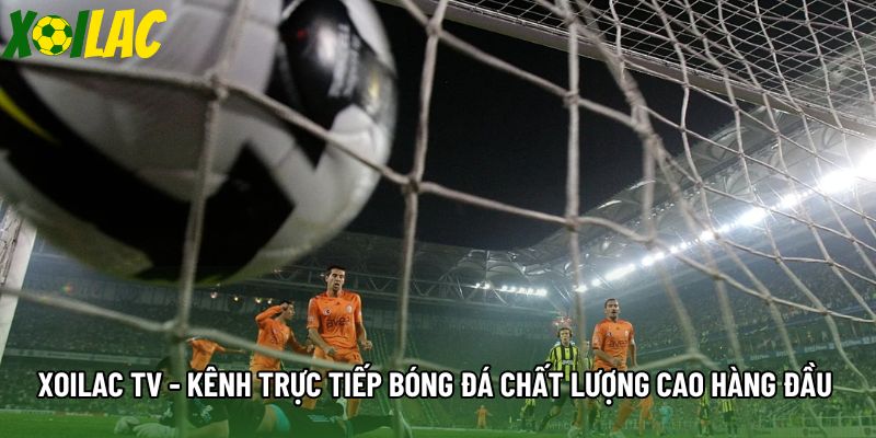 Xoilac Tv -  Kênh Trực Tiếp Bóng Đá Chất Lượng Cao Hàng Đầu
